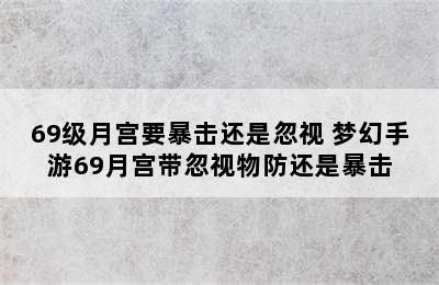 69级月宫要暴击还是忽视 梦幻手游69月宫带忽视物防还是暴击